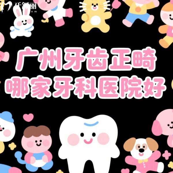 广州牙齿正畸哪家牙科医院好?戳看2025广州矫正口碑好的牙科+价格表