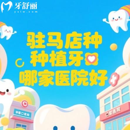 驻马店种植牙哪家医院好?从资质/技术/服务等多方面筛选的牙科排行
