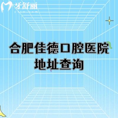 合肥佳德口腔医院地址查询，详细地址+医院简介+擅长项目+部分收费等查询