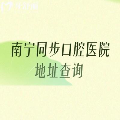 南宁同步口腔医院地址查询，四家门店详细地址+医院详细信息+部分收费等一览