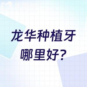 龙华种植牙哪里好?一览深圳龙华区种植牙医院排名榜前十名有哪些?