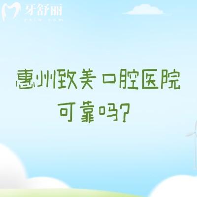 惠州致美口腔医院可靠吗？靠谱牙科，分享六家门店以及医院简介价目表等