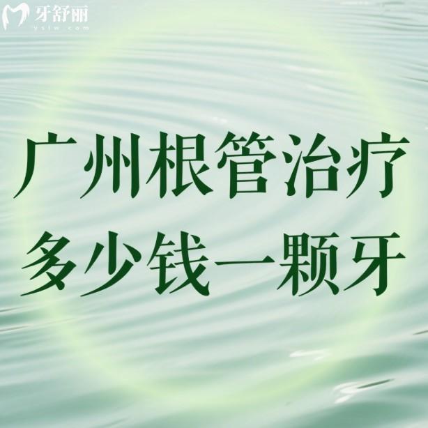 广州根管治疗多少钱一颗牙?2025价格表单根管500元起/显微根管1800+及医院推荐