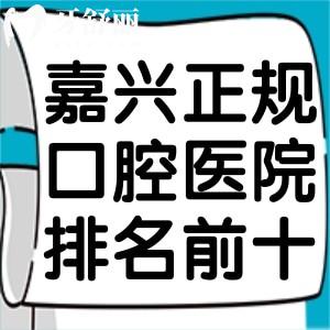 嘉兴正规口腔医院排名前十榜!想找嘉兴看牙口碑好还不贵的牙科直接选不会错