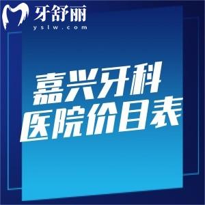 超全的嘉兴牙科医院价目表:含种植牙|牙齿矫正|镶牙|补牙|根管治疗等费用