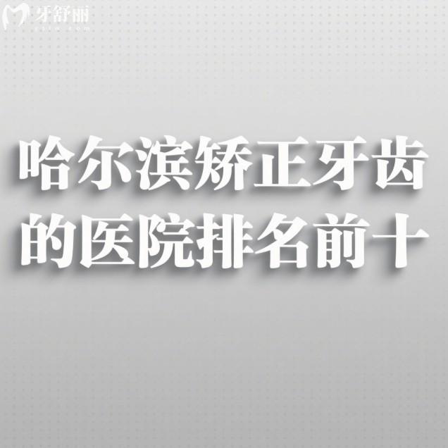 哈尔滨矫正牙齿的医院排名前十揭秘:均是当地正畸口碑好且价格不坑的口腔医院