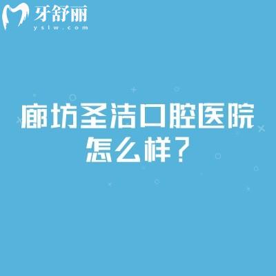 廊坊圣洁口腔医院怎么样？技术规范医生靠谱性价比高交通便利