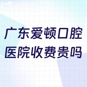 广东爱顿口腔医院收费贵吗?查询广州/佛山/肇庆爱顿口腔价格表可知性价比高