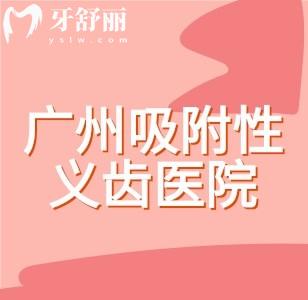 广州吸附性义齿哪里做得好?分享广州口碑牙科名单及收费价格