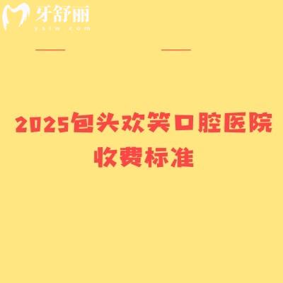 2025包头欢笑口腔医院收费标准，补牙矫正根管修复儿牙等价格全