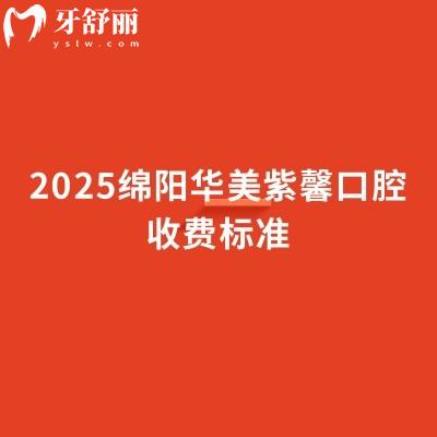 2025绵阳华美紫馨口腔收费标准,补牙矫正修复等价格透明合理性价比高