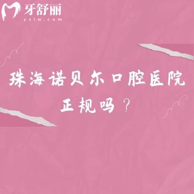 珠海诺贝尔口腔医院正规吗？看资质正规、医生经验多、性价比高、服务贴心就知道