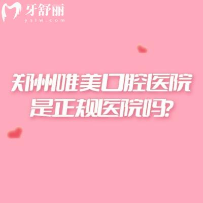 郑州唯美口腔医院是正规医院吗？7家门店诊室宽敞明亮/医师资质达标/技术稳妥/服务周全