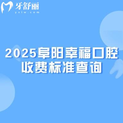 2025阜阳幸福口腔收费标准查询,矫正补牙拔牙根管种植牙儿牙等价格全