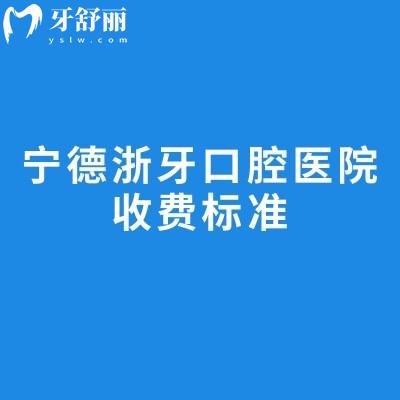 宁德浙牙口腔医院收费标准，矫正6000+种牙2000+补牙180+贴面248+等