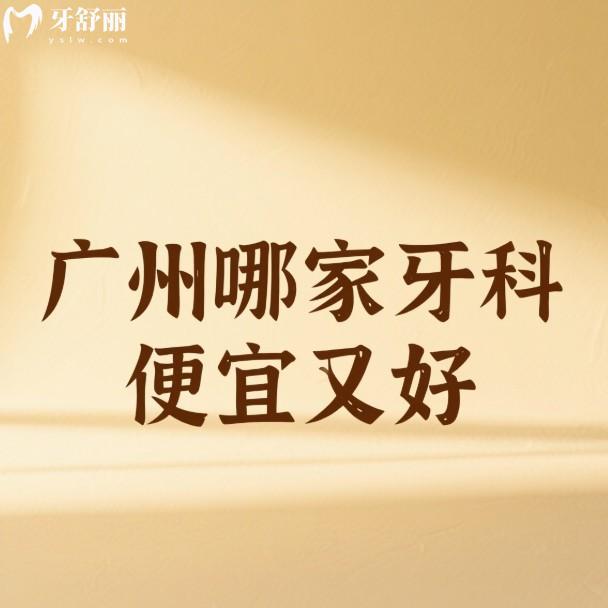 广州哪家牙科便宜又好?2025五大正规口腔医院价格/优势深度解析