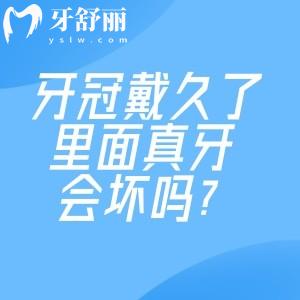 牙冠戴久了里面真牙会坏吗?盘点牙冠一般寿命是多久及牙冠更换周期建议