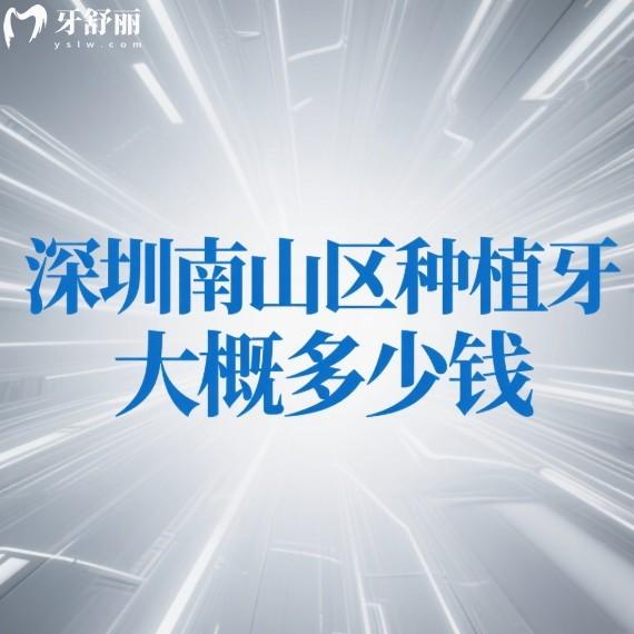 深圳南山区种植牙大概多少钱?2025年南山区种植牙价格解析与靠谱医院推荐