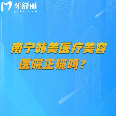 南宁韩美医疗美容医院正规吗?正规机构在当地口碑好医生审美技术都在线