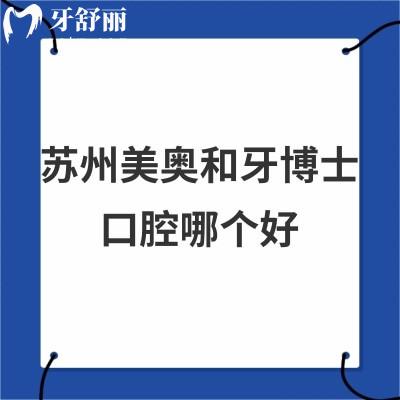 苏州美奥口腔和牙博士哪个好?从医生介绍/价格表/口碑了解下就知道了
