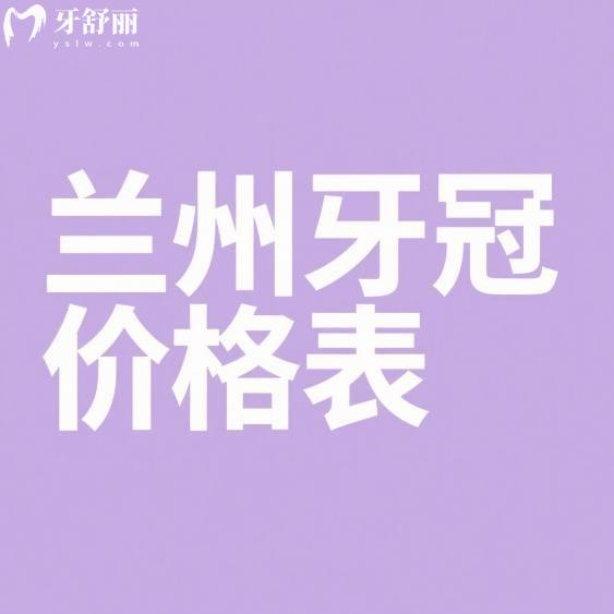 兰州牙冠价格表2025一览：全瓷/烤瓷牙费用全解析，哪家医院好？