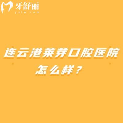连云港莱芽口腔医院怎么样？医院简介+医院优势+价格表+地址奉上