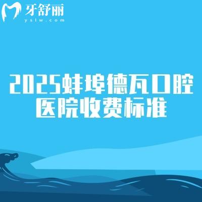 2025蚌埠德瓦口腔医院收费标准，种植牙1900元起矫正7500元起拔牙100元起等