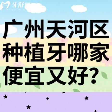 广州天河区种植牙哪家便宜又好？排行榜前十牙科技术靠谱收费不贵