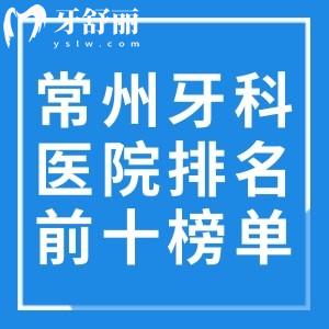 常州牙科医院排名前十榜单出炉!均是常州出名的口腔医院技术可靠价格透明
