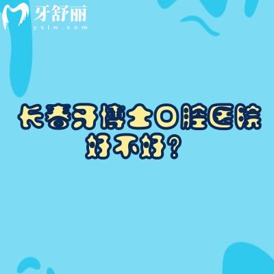 长春牙博士口腔医院好不好？两家门店擅长矫正种植修复性价比高