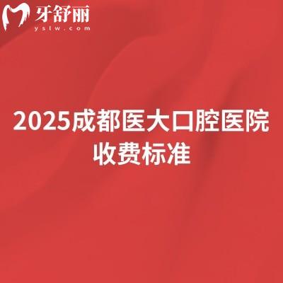 2025成都医大口腔医院收费标准,种植牙、牙齿矫正、综合治疗等全科目价格