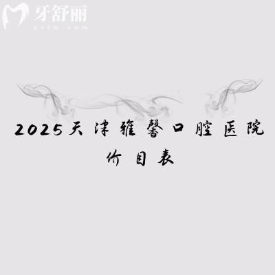 2025天津雅馨口腔医院价目表:种植牙2200+矫正7000+拔牙90+等