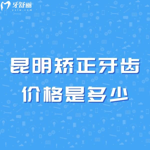 昆明矫正牙齿价格是多少?2025价格表含儿童/成人/青少年正畸费用