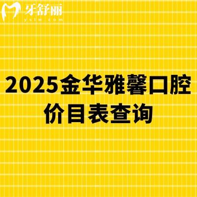 2025金华雅馨口腔价目表查询,矫正8000+种植牙2800+补牙175+等