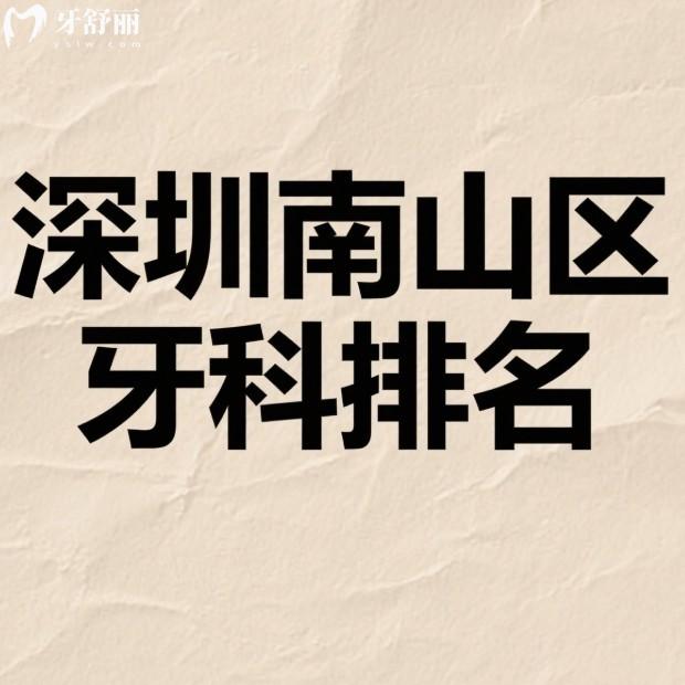 2025深圳南山区牙科排名公开:8家正规口腔医院价格+技术特色对比