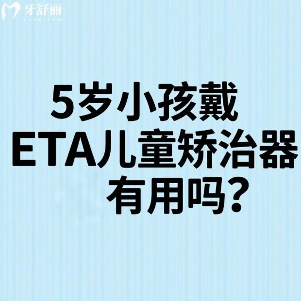 5岁小孩戴ETA儿童矫治器有用吗?有用,一文说清ETA儿童矫治器的优势及价格