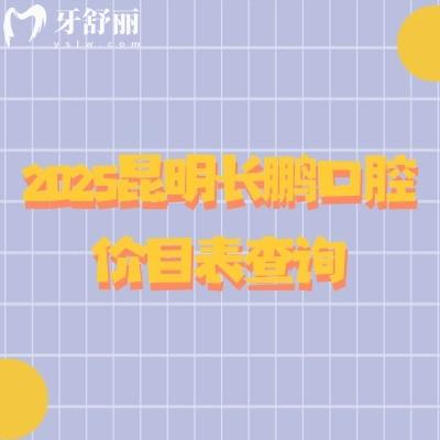 2025昆明长鹏口腔价目表查询,种牙2000+矫正5900+洁牙30+等