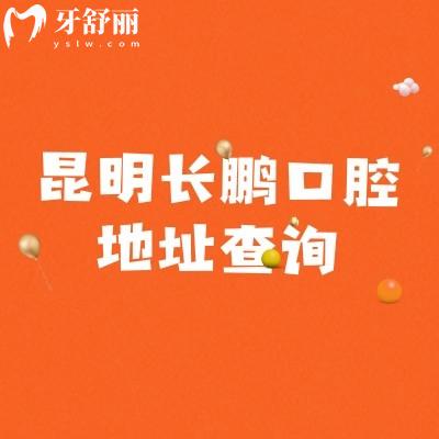昆明长鹏口腔地址查询，10家分院，覆盖五华区、西山区、官渡区等核心区域