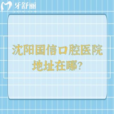 沈阳国信口腔医院地址在哪？在皇姑区长江街/资质正规看牙技术可靠