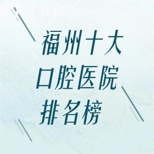 分享福州十大出名的口腔医院排名榜:登特/维乐/美橙等性价比高口碑好上榜