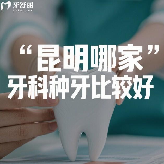 昆明哪家牙科种牙比较好?这6家正规牙科种植牙技术强价格透明中老年必看