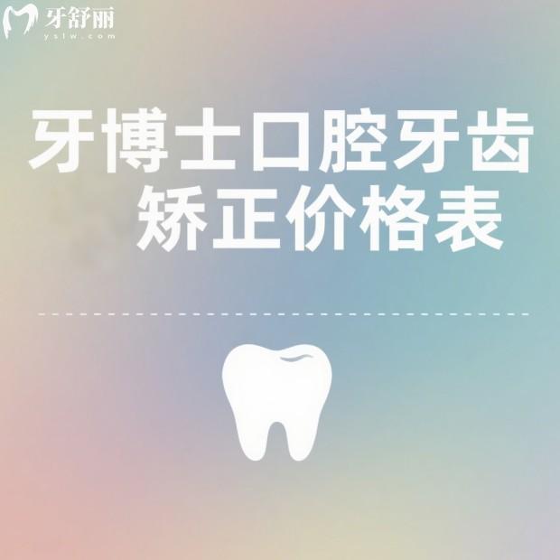 牙博士口腔牙齿矫正价格表2025:儿童矫正3980+青少年矫正8000+成人矫正9800+