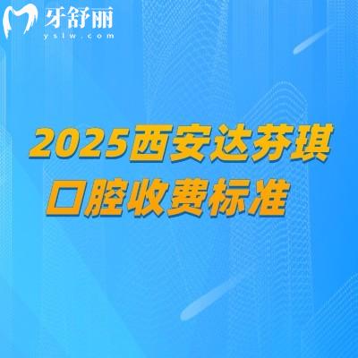 2025西安达芬琪口腔收费标准，种植牙2980+矫正6999+补牙150+