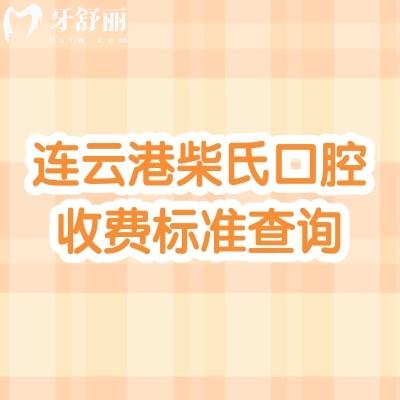连云港柴氏口腔收费标准查询，补牙、拔牙、种植牙、牙齿矫正、镶牙等价格全