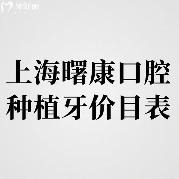 参考上海曙康口腔种植牙价目表2025新版,种植牙技术/医生/口碑全解析