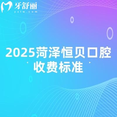 2025菏泽恒贝口腔收费标准，补牙88+种植1780+矫正5780+等