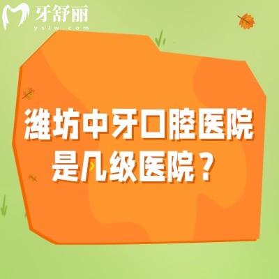 潍坊中牙口腔医院是几级医院？二级专科医院资质正规技术靠谱