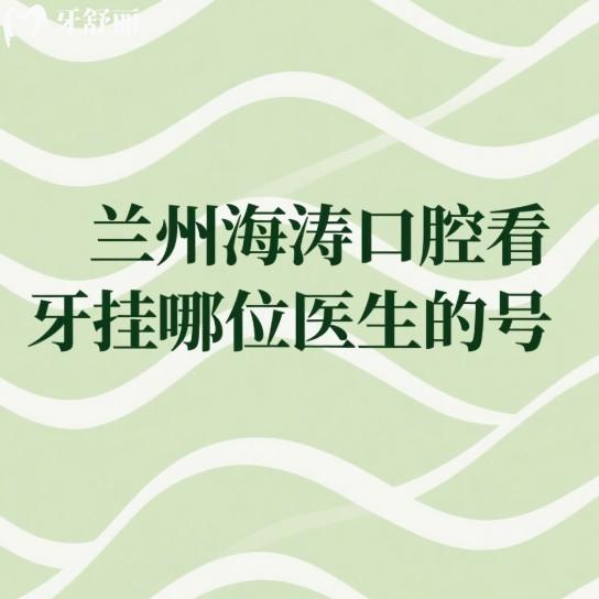 兰州海涛口腔看牙挂哪位医生的号?这里有种植牙/矫正/综合医生都很靠谱