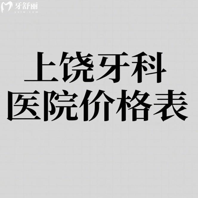 上饶牙科医院2025价格表一览:种植牙/矫正/镶牙/拔牙/补牙费用亲民