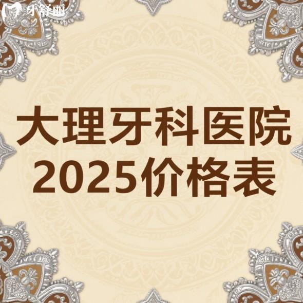 大理牙科医院2025价格表全解析：看牙费用一目了然，前五名口碑医院推荐